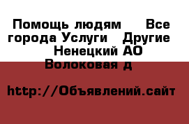 Помощь людям . - Все города Услуги » Другие   . Ненецкий АО,Волоковая д.